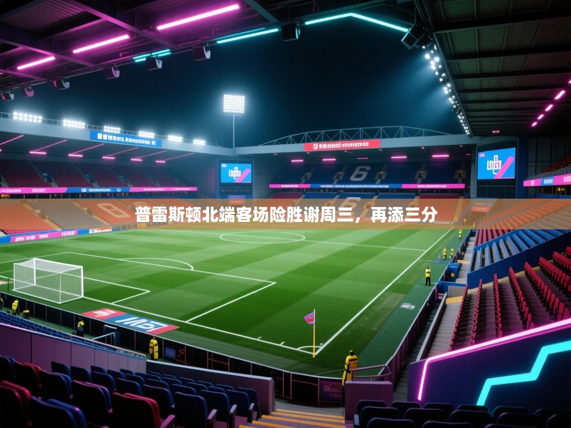 普雷斯顿北端客场险胜谢周三，再添三分  第1张