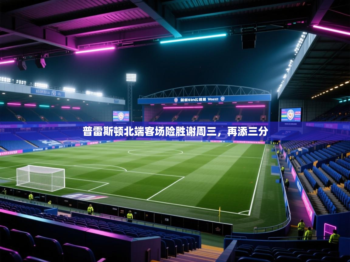 普雷斯顿北端客场险胜谢周三，再添三分  第2张