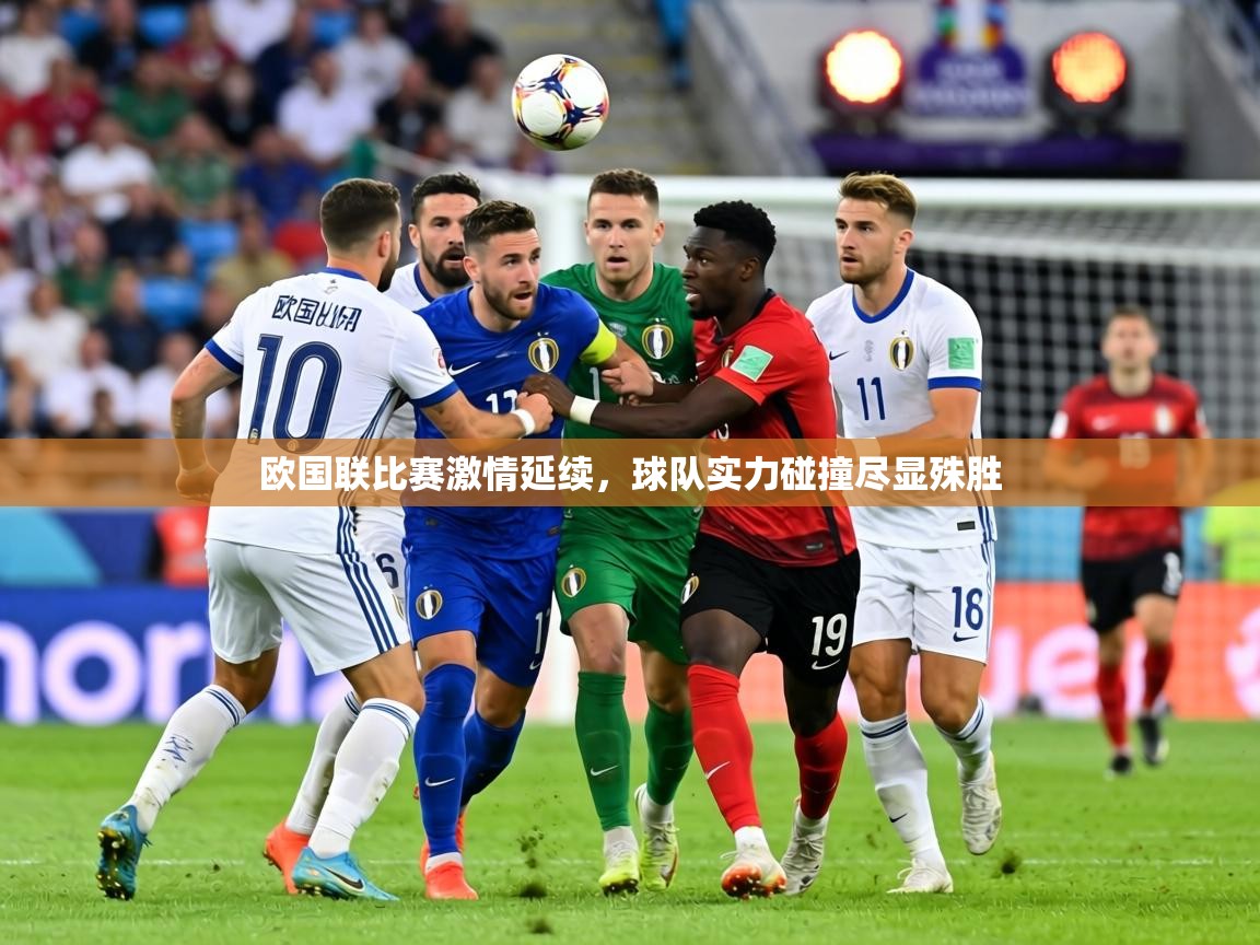 欧国联比赛激情延续，球队实力碰撞尽显殊胜  第2张
